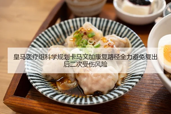 皇马医疗组科学规划卡马文加康复路径全力避免复出后二次受伤风险