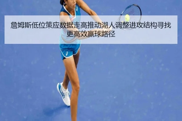 詹姆斯低位策应数据走高推动湖人调整进攻结构寻找更高效赢球路径